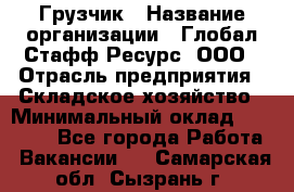 Грузчик › Название организации ­ Глобал Стафф Ресурс, ООО › Отрасль предприятия ­ Складское хозяйство › Минимальный оклад ­ 30 000 - Все города Работа » Вакансии   . Самарская обл.,Сызрань г.